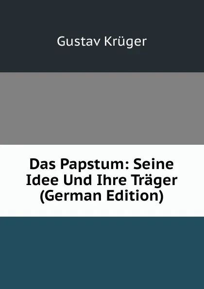 Обложка книги Das Papstum: Seine Idee Und Ihre Trager (German Edition), Gustav Krüger