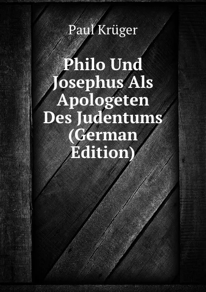 Обложка книги Philo Und Josephus Als Apologeten Des Judentums (German Edition), Paul Krüger