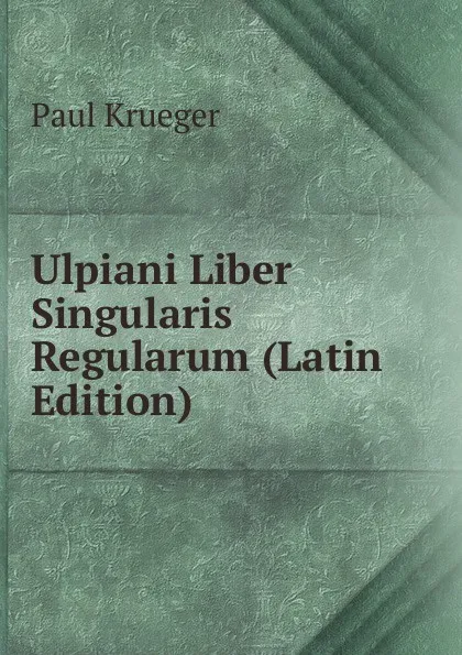 Обложка книги Ulpiani Liber Singularis Regularum (Latin Edition), Paul Krueger