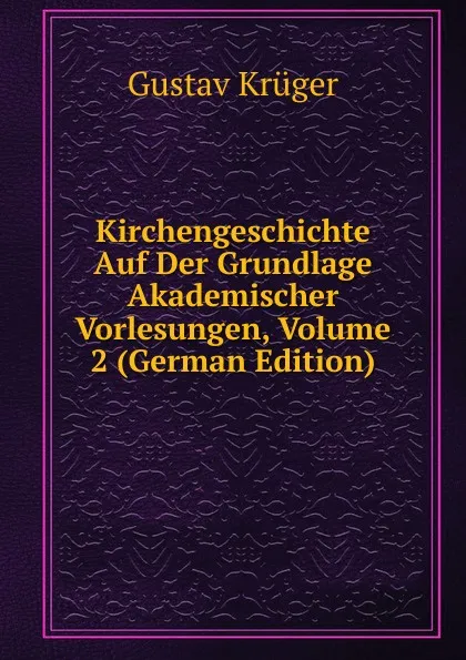 Обложка книги Kirchengeschichte Auf Der Grundlage Akademischer Vorlesungen, Volume 2 (German Edition), Gustav Krüger