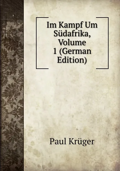 Обложка книги Im Kampf Um Sudafrika, Volume 1 (German Edition), Paul Krüger