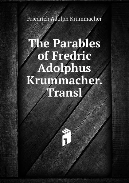 Обложка книги The Parables of Fredric Adolphus Krummacher. Transl, Friedrich Adolph Krummacher