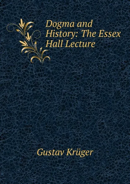 Обложка книги Dogma and History: The Essex Hall Lecture, Gustav Krüger