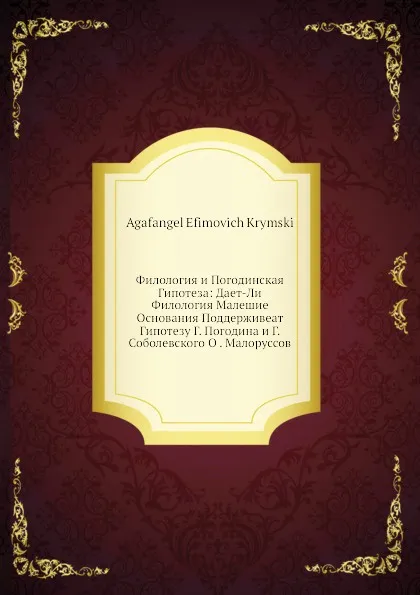 Обложка книги Филология и Погодинская Гипотеза: Дает-Ли Филология Малешие Основания Поддерживеат Гипотезу Г. Погодина и Г. Соболевского О . Малоруссов, К.А. Ефимович