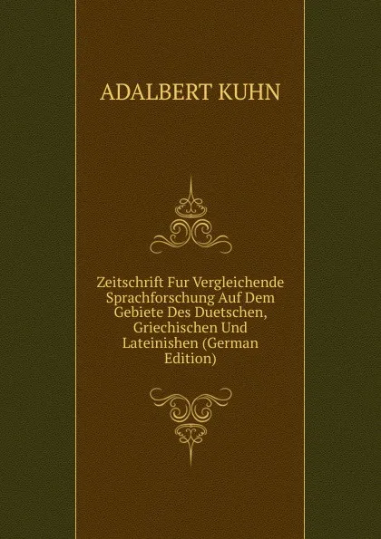 Обложка книги Zeitschrift Fur Vergleichende Sprachforschung Auf Dem Gebiete Des Duetschen, Griechischen Und Lateinishen (German Edition), Adalbert Kuhn