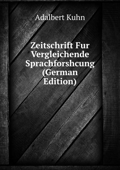 Обложка книги Zeitschrift Fur Vergleichende Sprachforshcung (German Edition), Adalbert Kuhn