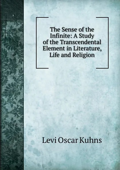 Обложка книги The Sense of the Infinite: A Study of the Transcendental Element in Literature, Life and Religion, Levi Oscar Kuhns