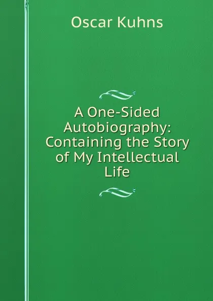 Обложка книги A One-Sided Autobiography: Containing the Story of My Intellectual Life, Oscar Kuhns