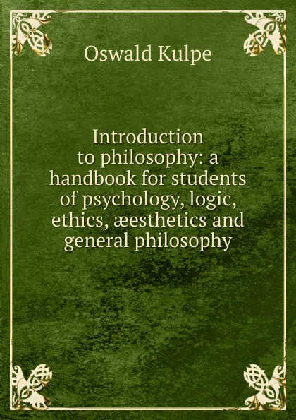 Обложка книги Introduction to philosophy: a handbook for students of psychology, logic, ethics, aeesthetics and general philosophy, Oswald Külpe