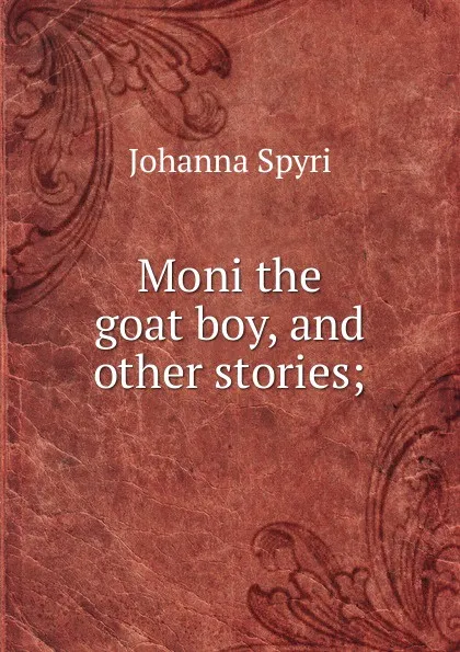 Обложка книги Moni the goat boy, and other stories;, Johanna Spyri