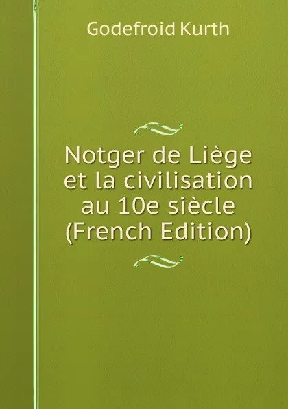 Обложка книги Notger de Liege et la civilisation au 10e siecle (French Edition), Godefroid Kurth