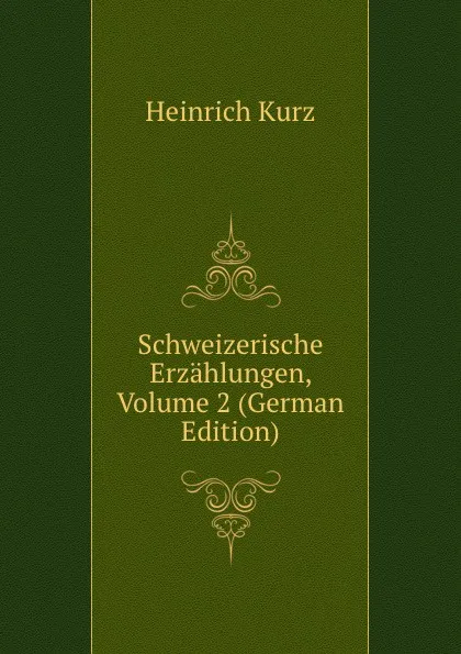 Обложка книги Schweizerische Erzahlungen, Volume 2 (German Edition), Heinrich Kurz