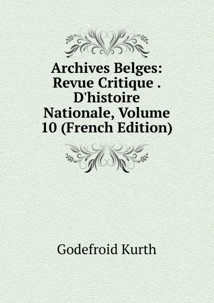 Обложка книги Archives Belges: Revue Critique . D.histoire Nationale, Volume 10 (French Edition), Godefroid Kurth