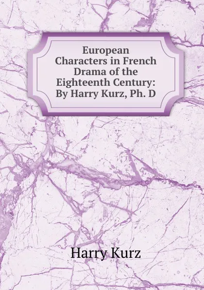 Обложка книги European Characters in French Drama of the Eighteenth Century: By Harry Kurz, Ph. D., Harry Kurz