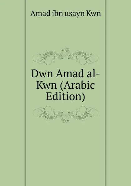 Обложка книги Dwn Amad al-Kwn (Arabic Edition), Amad ibn usayn Kwn