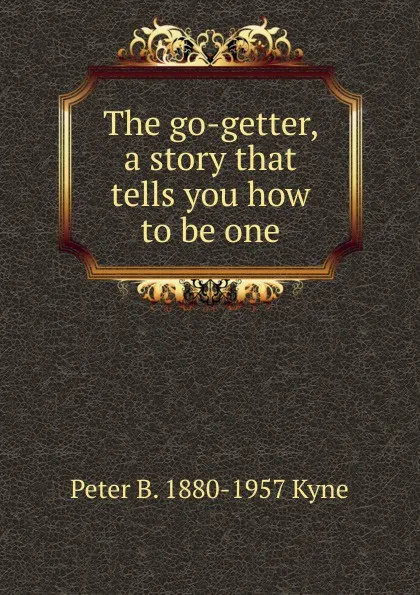 Обложка книги The go-getter, a story that tells you how to be one, Peter B. 1880-1957 Kyne