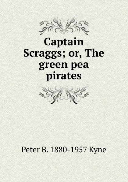 Обложка книги Captain Scraggs; or, The green pea pirates, Peter B. 1880-1957 Kyne