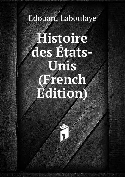 Обложка книги Histoire des Etats-Unis (French Edition), Edouard Laboulaye