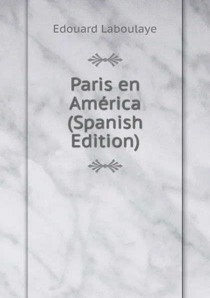 Обложка книги Paris en America (Spanish Edition), Edouard Laboulaye