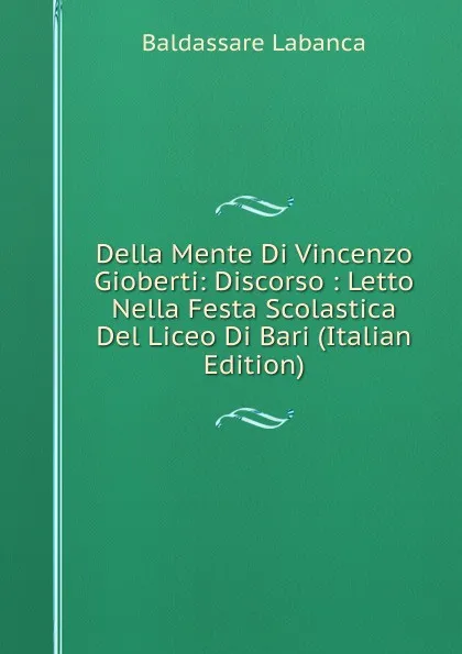 Обложка книги Della Mente Di Vincenzo Gioberti: Discorso : Letto Nella Festa Scolastica Del Liceo Di Bari (Italian Edition), Baldassare Labanca