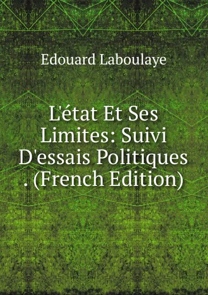 Обложка книги L.etat Et Ses Limites: Suivi D.essais Politiques . (French Edition), Edouard Laboulaye