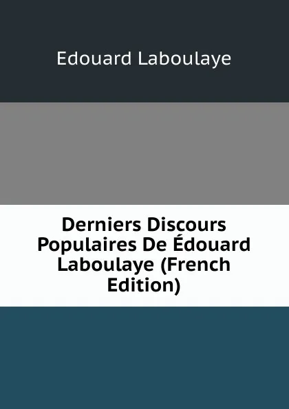 Обложка книги Derniers Discours Populaires De Edouard Laboulaye (French Edition), Edouard Laboulaye