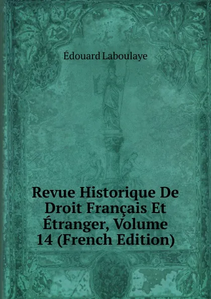 Обложка книги Revue Historique De Droit Francais Et Etranger, Volume 14 (French Edition), Edouard Laboulaye