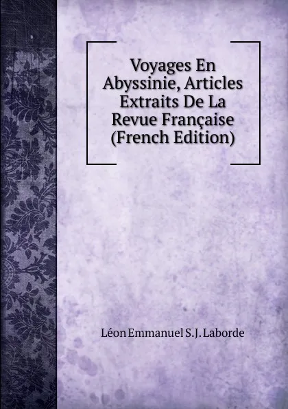 Обложка книги Voyages En Abyssinie, Articles Extraits De La Revue Francaise (French Edition), Léon Emmanuel S.J. Laborde