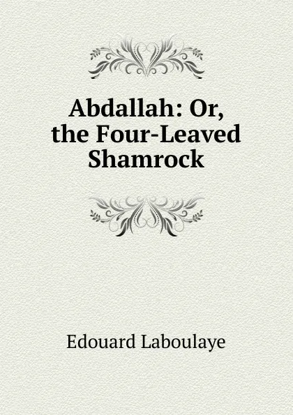 Обложка книги Abdallah: Or, the Four-Leaved Shamrock, Edouard Laboulaye