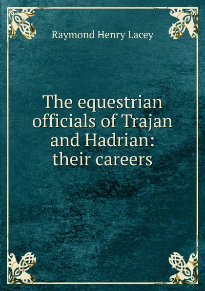 Обложка книги The equestrian officials of Trajan and Hadrian: their careers, Raymond Henry Lacey