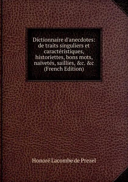 Обложка книги Dictionnaire d.anecdotes: de traits singuliers et caracteristiques, historiettes, bons mots, naivetes, saillies, .c. .c (French Edition), Honoré Lacombe de Prezel