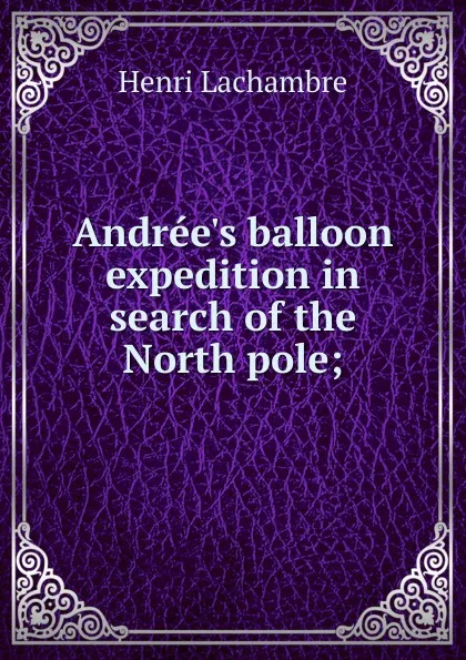 Обложка книги Andree.s balloon expedition in search of the North pole;, Henri Lachambre