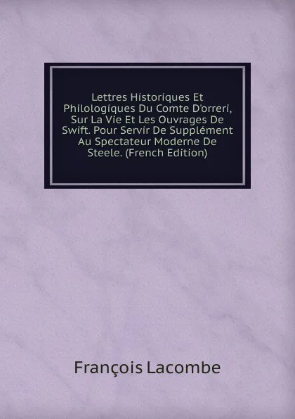 Обложка книги Lettres Historiques Et Philologiques Du Comte D.orreri, Sur La Vie Et Les Ouvrages De Swift. Pour Servir De Supplement Au Spectateur Moderne De Steele. (French Edition), François Lacombe