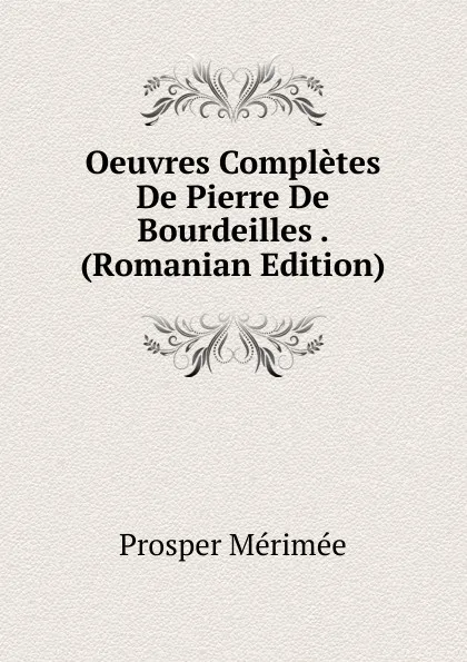 Обложка книги Oeuvres Completes De Pierre De Bourdeilles . (Romanian Edition), Mérimée Prosper