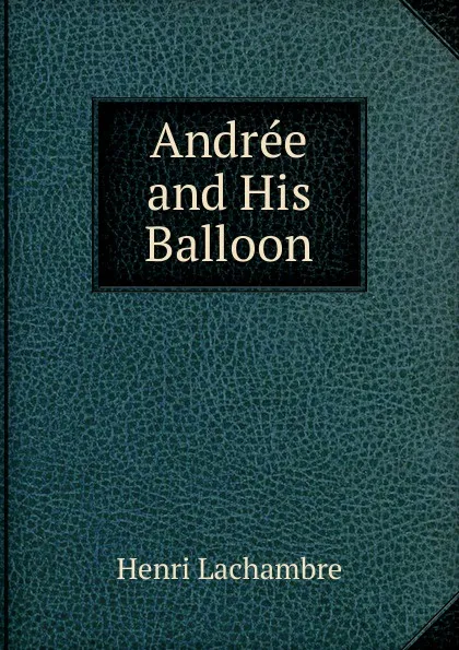 Обложка книги Andree and His Balloon, Henri Lachambre