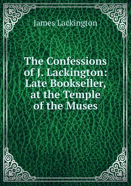 Обложка книги The Confessions of J. Lackington: Late Bookseller, at the Temple of the Muses, James Lackington