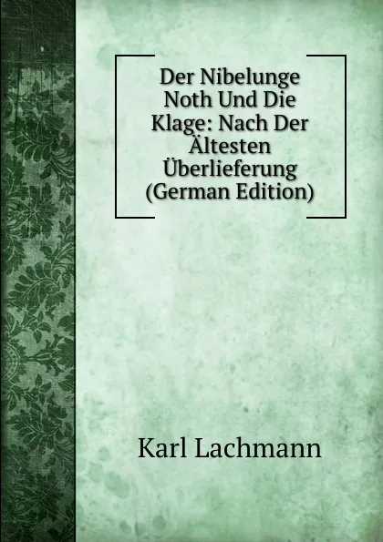 Обложка книги Der Nibelunge Noth Und Die Klage: Nach Der Altesten Uberlieferung (German Edition), Karl Lachmann