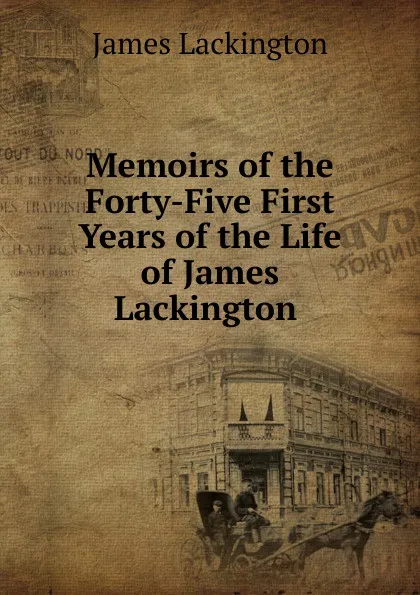 Обложка книги Memoirs of the Forty-Five First Years of the Life of James Lackington ., James Lackington