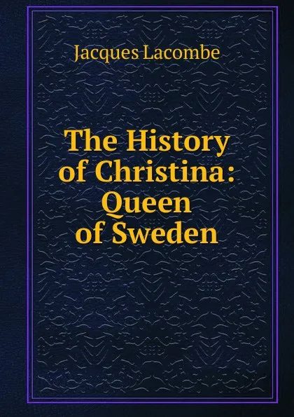 Обложка книги The History of Christina: Queen of Sweden, Jacques Lacombe