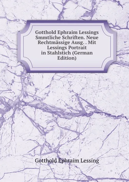 Обложка книги Gotthold Ephraim Lessings Smmtliche Schriften. Neue Rechtmassige Ausg. . Mit Lessings Portrait in Stahlstich (German Edition), Gotthold Ephraim Lessing