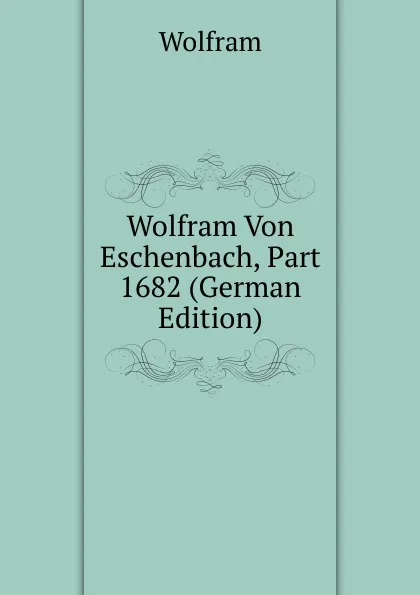 Обложка книги Wolfram Von Eschenbach, Part 1682 (German Edition), Wolfram