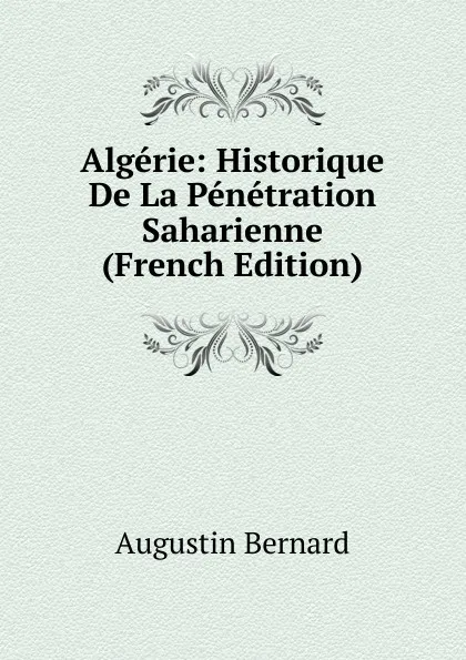 Обложка книги Algerie: Historique De La Penetration Saharienne (French Edition), Augustin Bernard