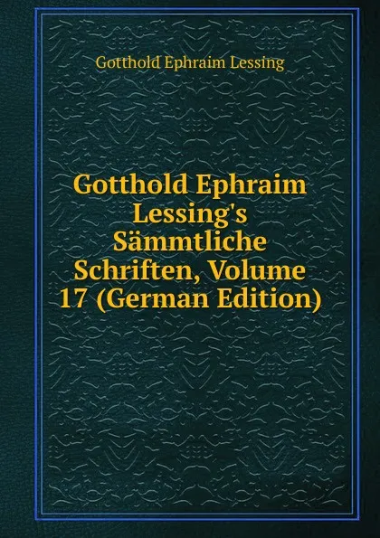 Обложка книги Gotthold Ephraim Lessing.s Sammtliche Schriften, Volume 17 (German Edition), Gotthold Ephraim Lessing