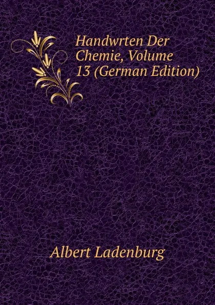 Обложка книги Handwrten Der Chemie, Volume 13 (German Edition), Albert Ladenburg