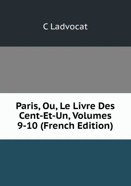 Обложка книги Paris, Ou, Le Livre Des Cent-Et-Un, Volumes 9-10 (French Edition), C Ladvocat