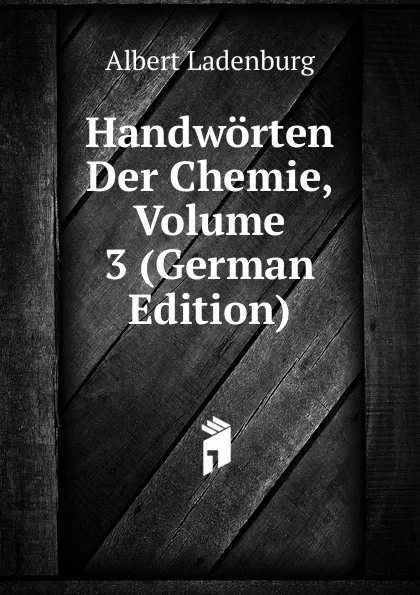 Обложка книги Handworten Der Chemie, Volume 3 (German Edition), Albert Ladenburg