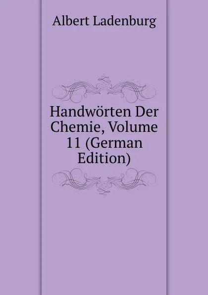 Обложка книги Handworten Der Chemie, Volume 11 (German Edition), Albert Ladenburg