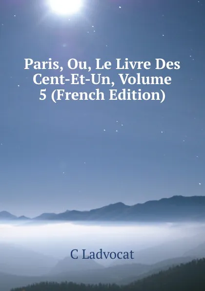 Обложка книги Paris, Ou, Le Livre Des Cent-Et-Un, Volume 5 (French Edition), C Ladvocat