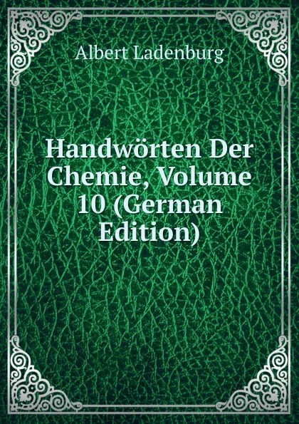 Обложка книги Handworten Der Chemie, Volume 10 (German Edition), Albert Ladenburg