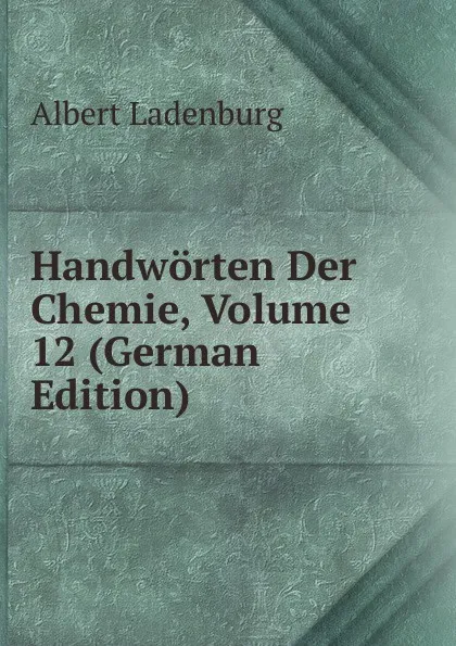 Обложка книги Handworten Der Chemie, Volume 12 (German Edition), Albert Ladenburg